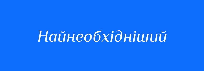 Синоніми до слова Найнеобхідніший