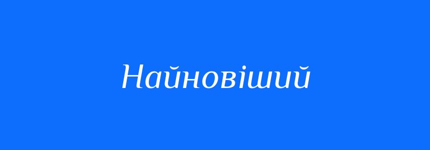 Синоніми до слова Найновіший