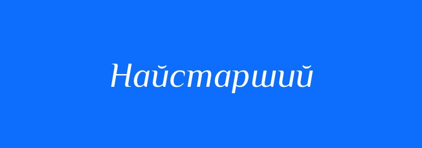 Синоніми до слова Найстарший