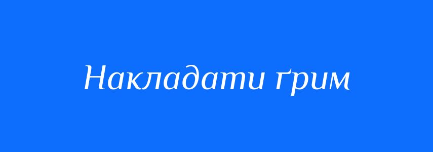 Синоніми до слова Накладати ґрим