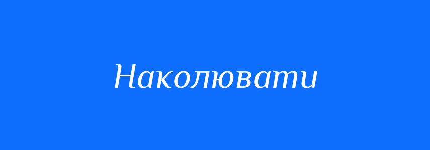 Синоніми до слова Наколювати