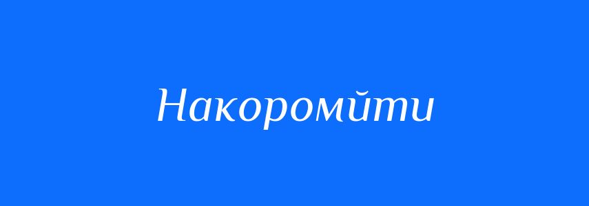 Синоніми до слова Накоромйти
