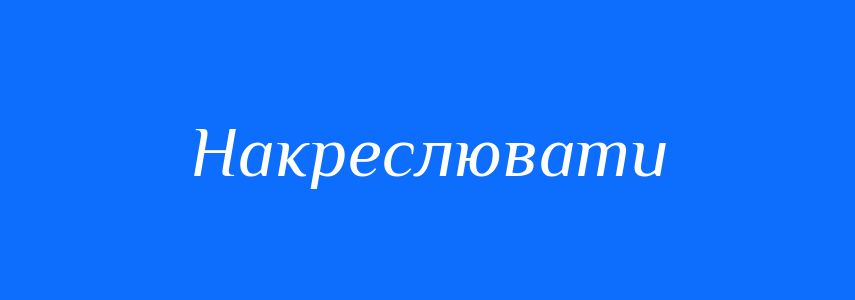 Синоніми до слова Накреслювати