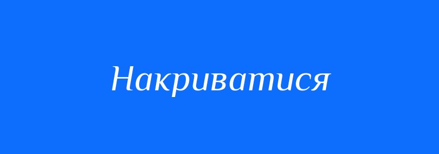Синоніми до слова Накриватися