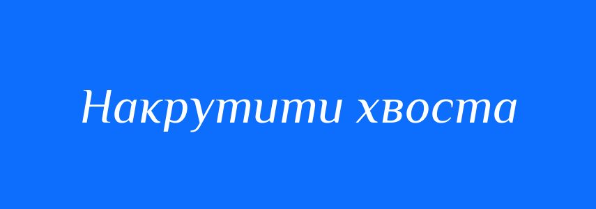 Синоніми до слова Накрутити хвоста