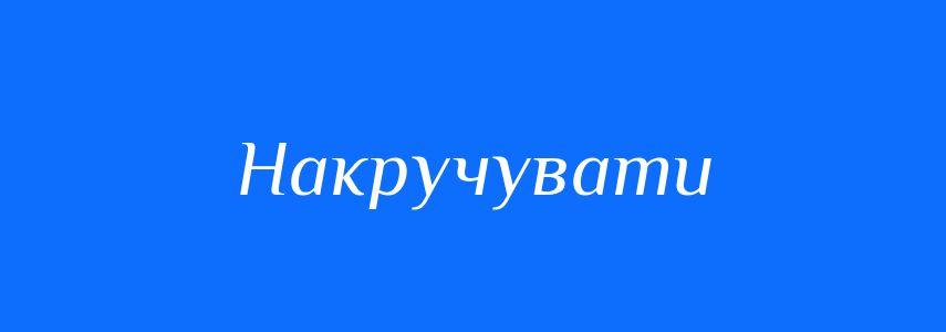 Синоніми до слова Накручувати