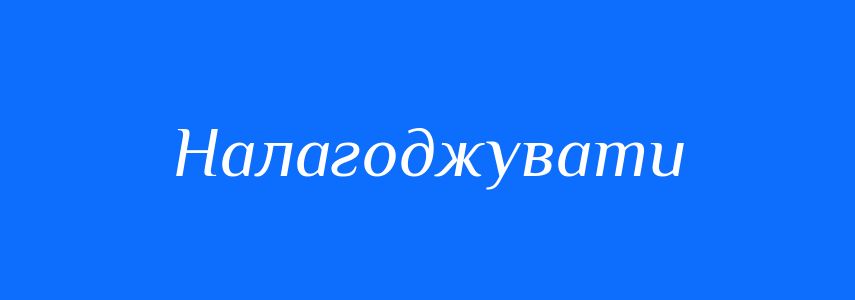 Синоніми до слова Налагоджувати