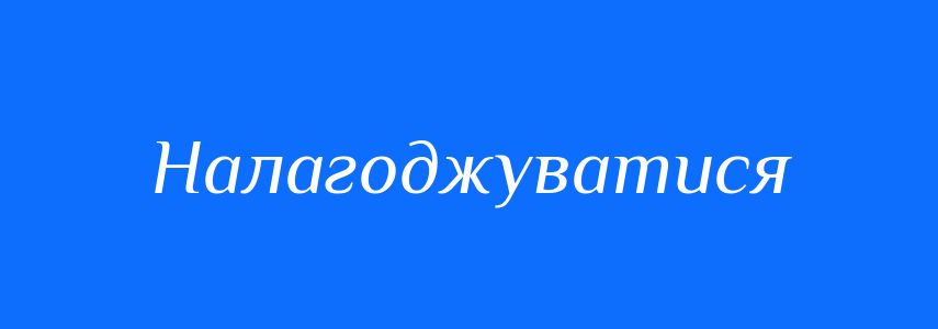 Синоніми до слова Налагоджуватися