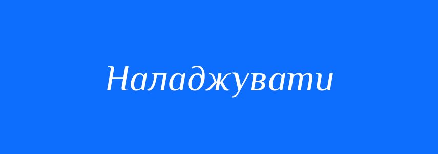 Синоніми до слова Наладжувати