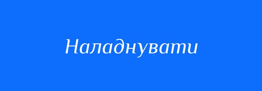 Синоніми до слова Наладнувати