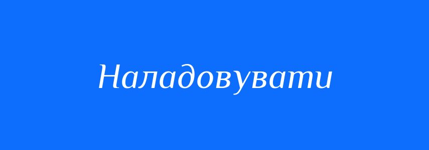Синоніми до слова Наладовувати