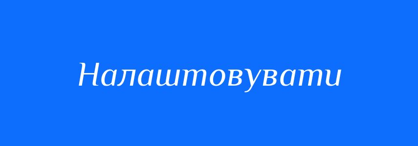 Синоніми до слова Налаштовувати