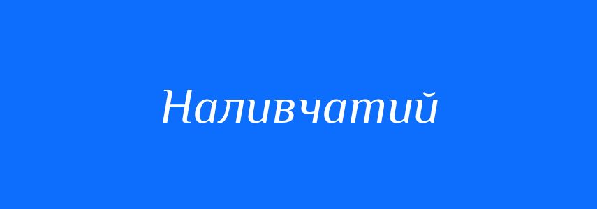 Синоніми до слова Наливчатий