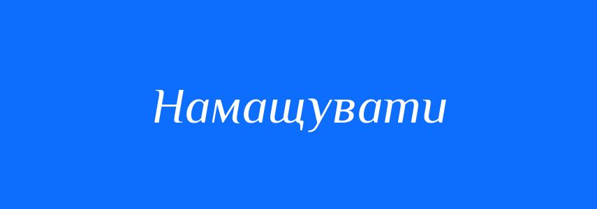 Синоніми до слова Намащувати