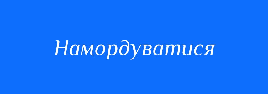 Синоніми до слова Намордуватися