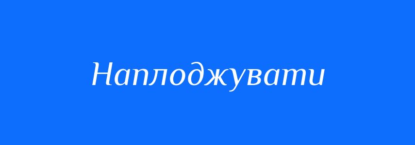 Синоніми до слова Наплоджувати