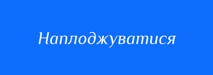 Синоніми до слова Наплоджуватися