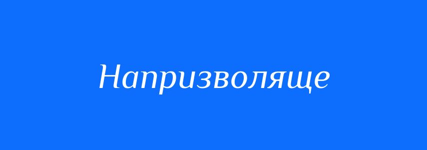 Синоніми до слова Напризволяще