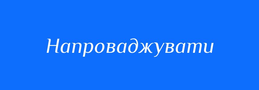 Синоніми до слова Напроваджувати