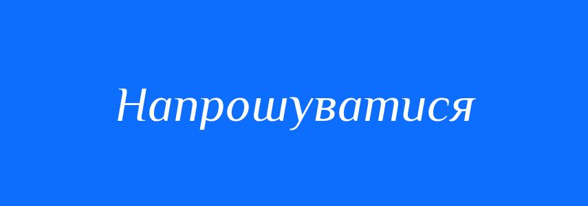 Синоніми до слова Напрошуватися