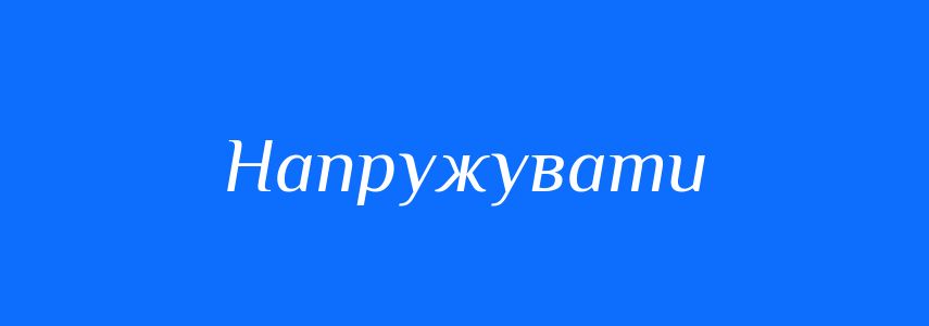 Синоніми до слова Напружувати