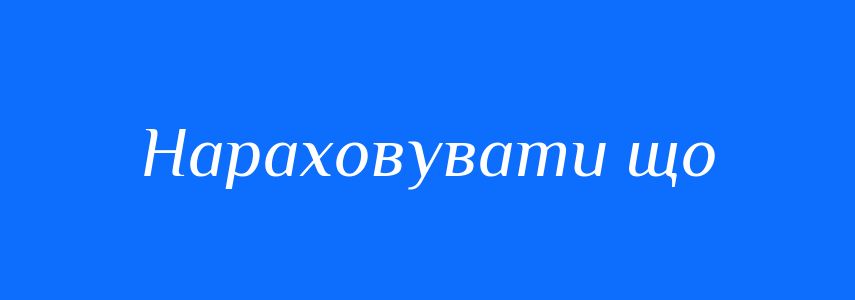 Синоніми до слова Нараховувати що