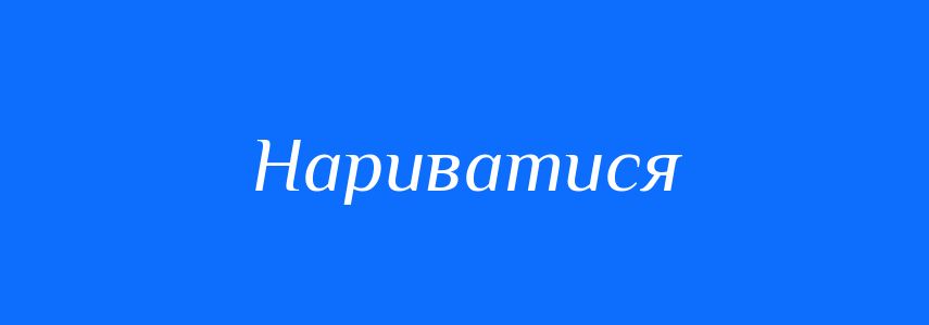 Синоніми до слова Нариватися