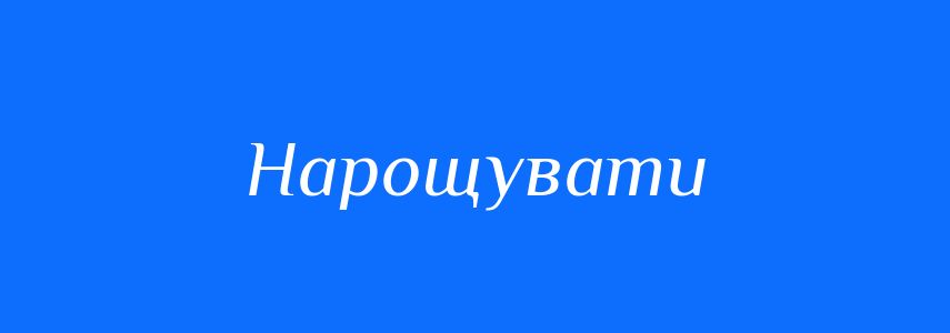 Синоніми до слова Нарощувати