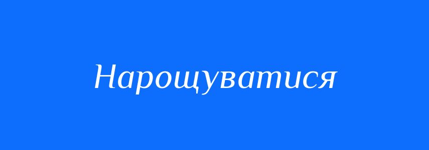 Синоніми до слова Нарощуватися