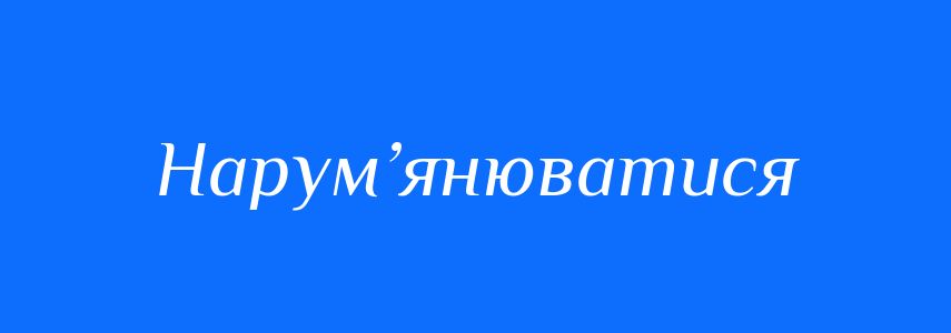 Синоніми до слова Нарум’янюватися