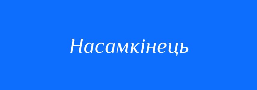 Синоніми до слова Насамкінець