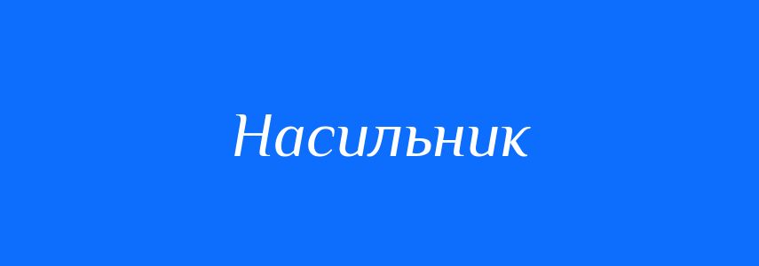 Синоніми до слова Насильник