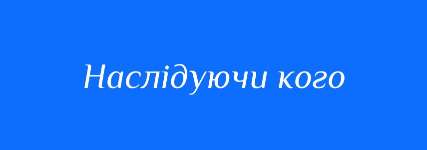 Синоніми до слова Наслідуючи кого