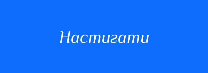 Синоніми до слова Настигати