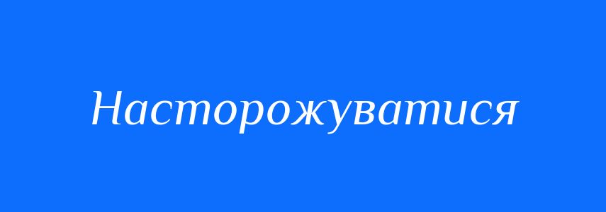 Синоніми до слова Насторожуватися