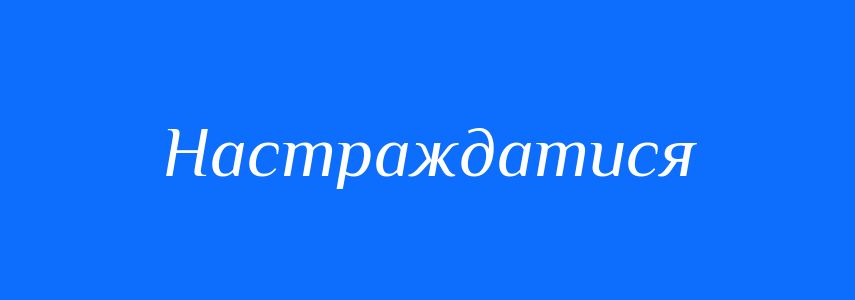 Синоніми до слова Настраждатися