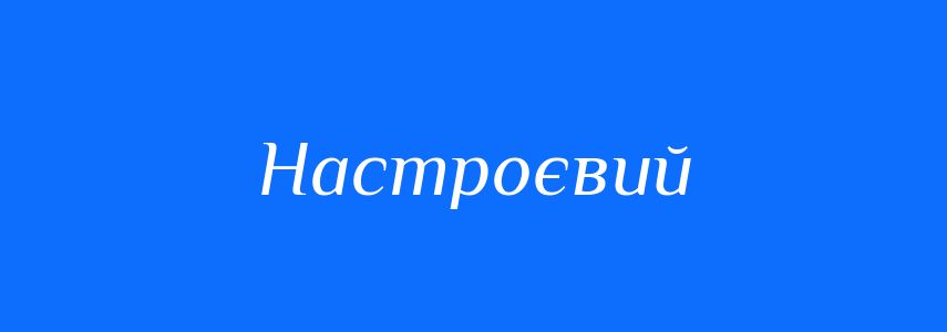 Синоніми до слова Настроєвий