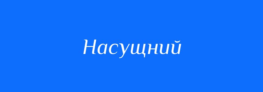 Синоніми до слова Насущний