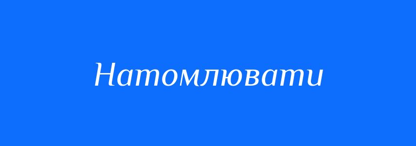 Синоніми до слова Натомлювати