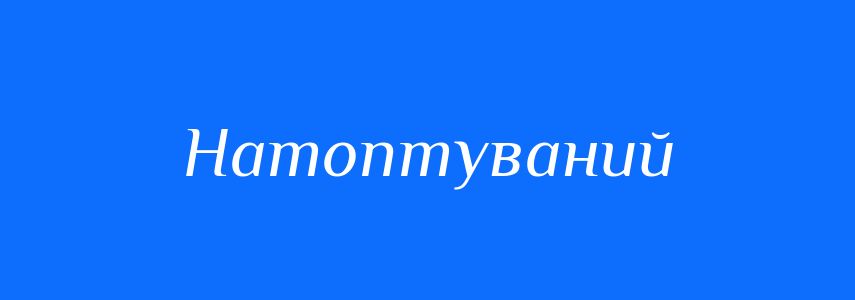 Синоніми до слова Натоптуваний