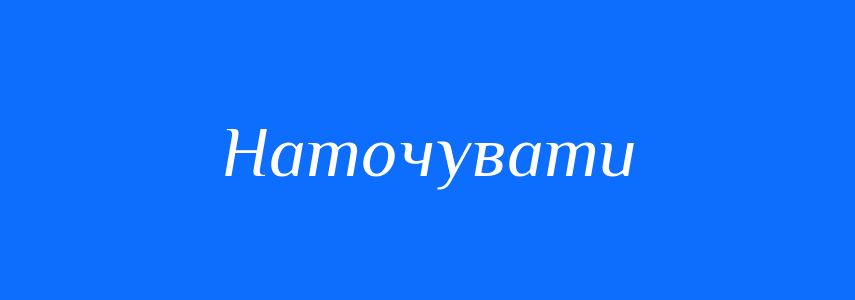 Синоніми до слова Наточувати