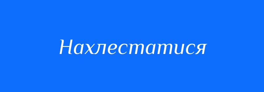 Синоніми до слова Нахлестатися