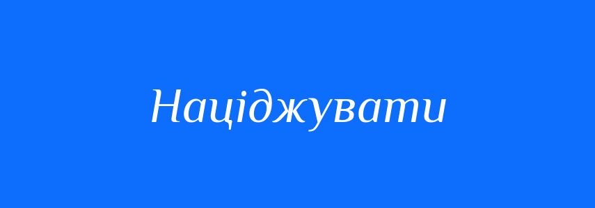 Синоніми до слова Націджувати