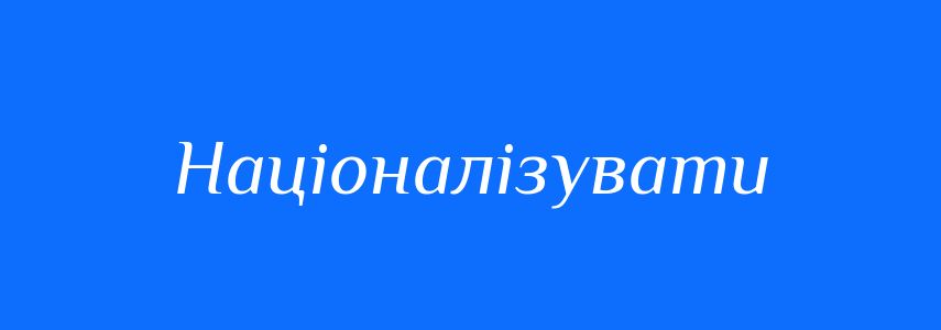 Синоніми до слова Націоналізувати