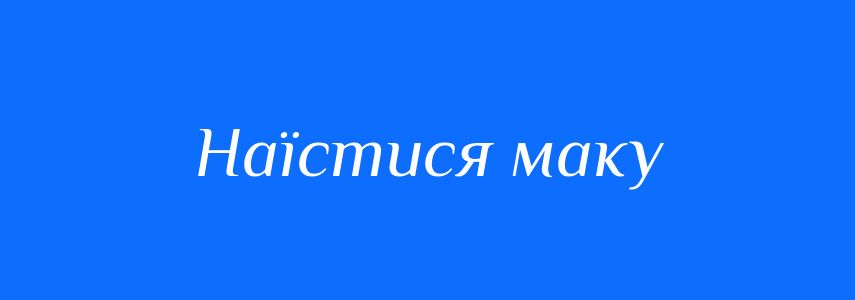 Синоніми до слова Наїстися маку