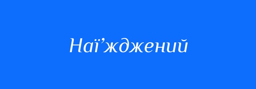 Синоніми до слова Наї’жджений