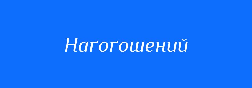 Синоніми до слова Наґоґошений