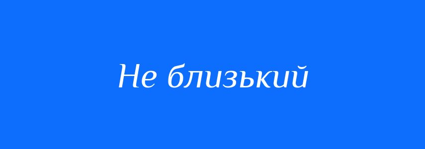 Синоніми до слова Не близький