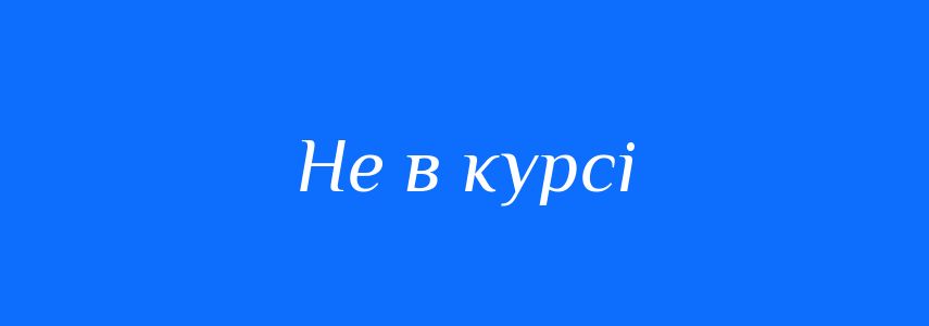 Синоніми до слова Не в курсі
