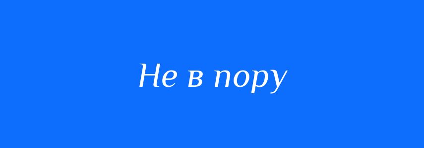 Синоніми до слова Не в пору